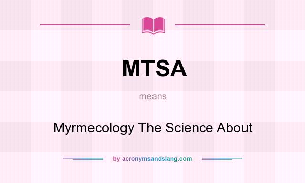 What does MTSA mean? It stands for Myrmecology The Science About
