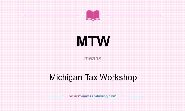 What does MTW mean? It stands for Michigan Tax Workshop