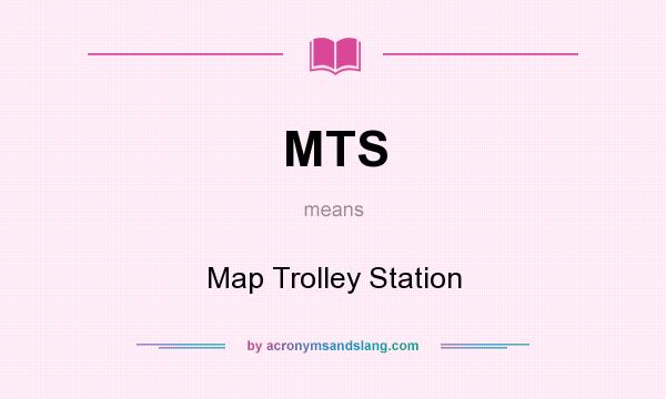 What does MTS mean? It stands for Map Trolley Station