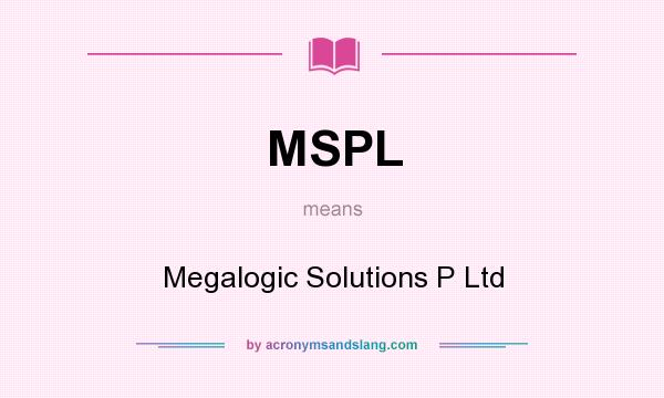 What does MSPL mean? It stands for Megalogic Solutions P Ltd