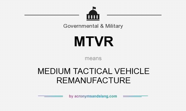 What does MTVR mean? It stands for MEDIUM TACTICAL VEHICLE REMANUFACTURE