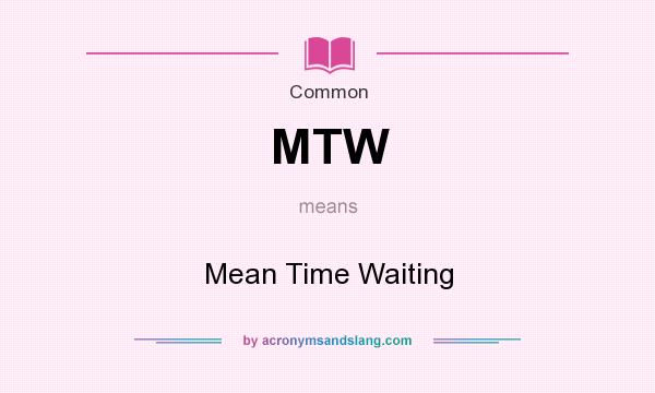 What does MTW mean? It stands for Mean Time Waiting