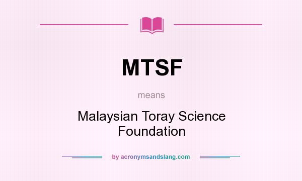 What does MTSF mean? It stands for Malaysian Toray Science Foundation