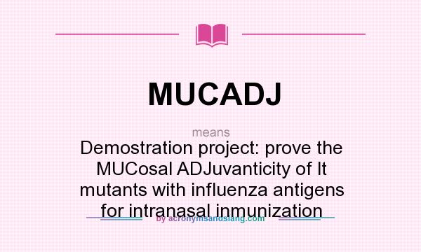 What does MUCADJ mean? It stands for Demostration project: prove the MUCosal ADJuvanticity of lt mutants with influenza antigens for intranasal inmunization