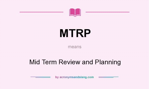 What does MTRP mean? It stands for Mid Term Review and Planning