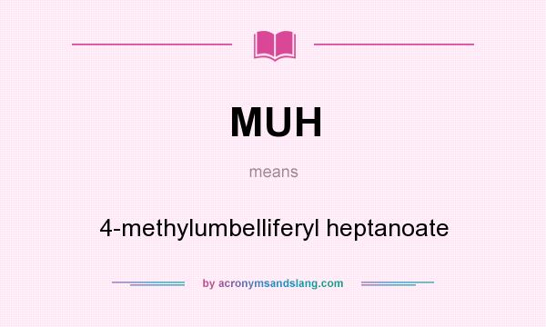 What does MUH mean? It stands for 4-methylumbelliferyl heptanoate