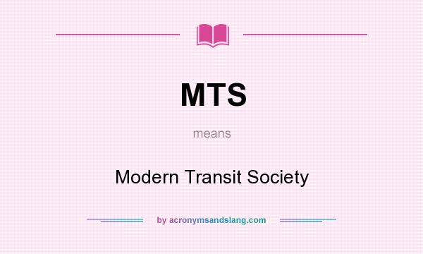 What does MTS mean? It stands for Modern Transit Society