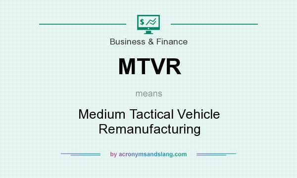 What does MTVR mean? It stands for Medium Tactical Vehicle Remanufacturing