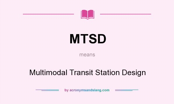What does MTSD mean? It stands for Multimodal Transit Station Design
