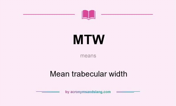 What does MTW mean? It stands for Mean trabecular width