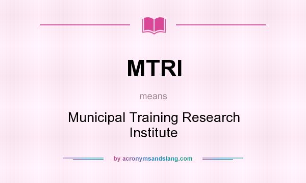 What does MTRI mean? It stands for Municipal Training Research Institute