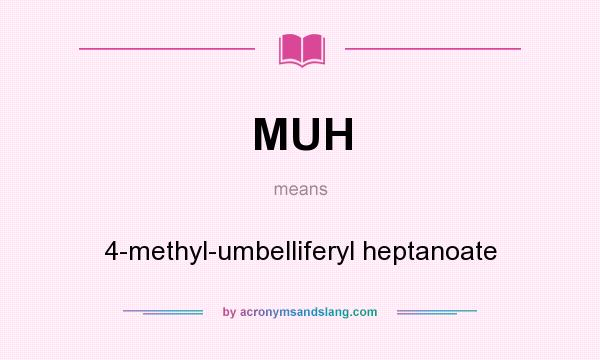 What does MUH mean? It stands for 4-methyl-umbelliferyl heptanoate
