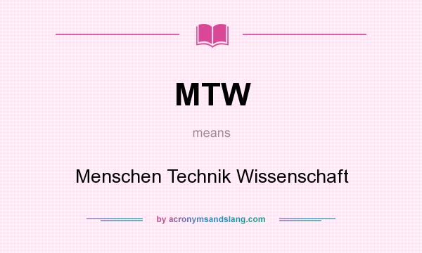 What does MTW mean? It stands for Menschen Technik Wissenschaft