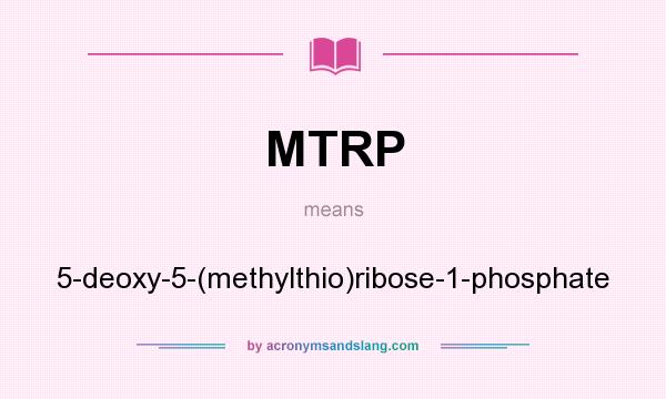 What does MTRP mean? It stands for 5-deoxy-5-(methylthio)ribose-1-phosphate
