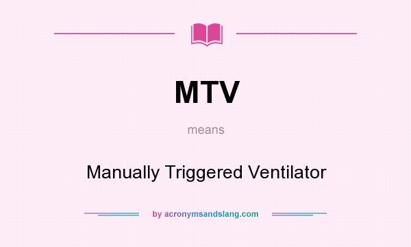 What does MTV mean? It stands for Manually Triggered Ventilator