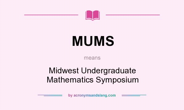 What does MUMS mean? It stands for Midwest Undergraduate Mathematics Symposium