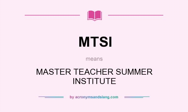 What does MTSI mean? It stands for MASTER TEACHER SUMMER INSTITUTE