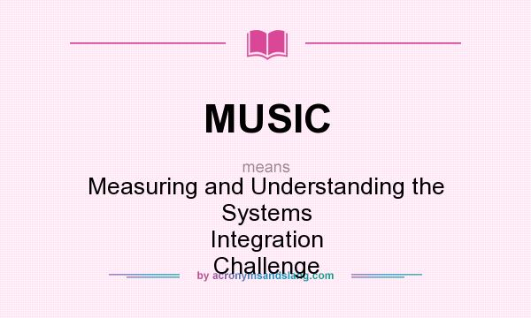 What does MUSIC mean? It stands for Measuring and Understanding the Systems Integration Challenge
