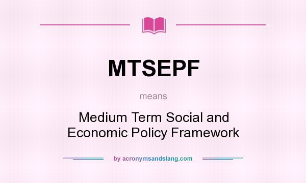 What does MTSEPF mean? It stands for Medium Term Social and Economic Policy Framework