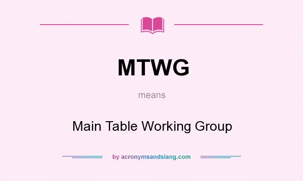 What does MTWG mean? It stands for Main Table Working Group