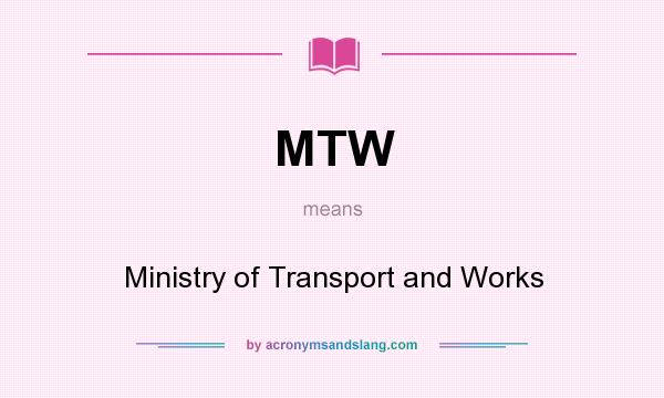 What does MTW mean? It stands for Ministry of Transport and Works