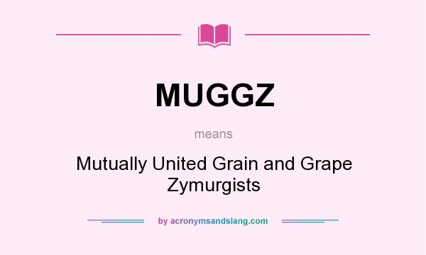 What does MUGGZ mean? It stands for Mutually United Grain and Grape Zymurgists