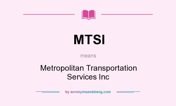 What does MTSI mean? It stands for Metropolitan Transportation Services Inc