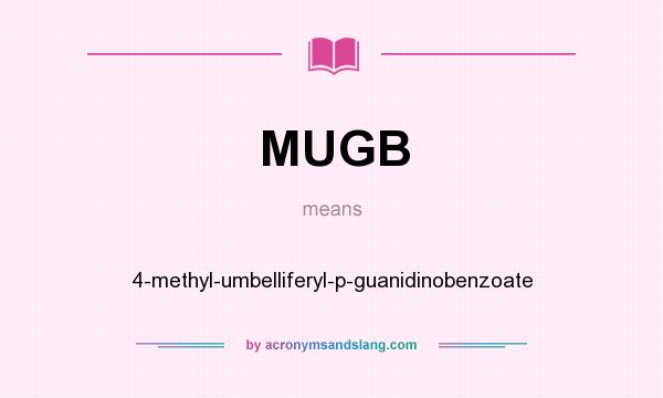 What does MUGB mean? It stands for 4-methyl-umbelliferyl-p-guanidinobenzoate
