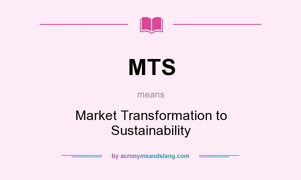 What does MTS mean? It stands for Market Transformation to Sustainability