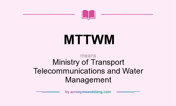 What does MTTWM mean? It stands for Ministry of Transport Telecommunications and Water Management