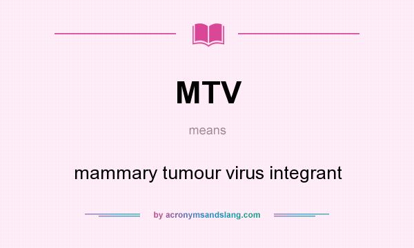 What does MTV mean? It stands for mammary tumour virus integrant