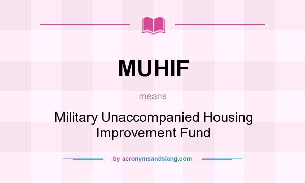What does MUHIF mean? It stands for Military Unaccompanied Housing Improvement Fund
