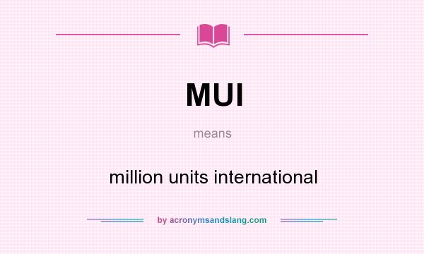 What does MUI mean? It stands for million units international