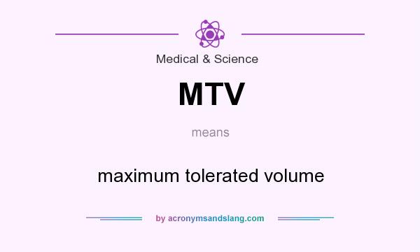 What does MTV mean? It stands for maximum tolerated volume
