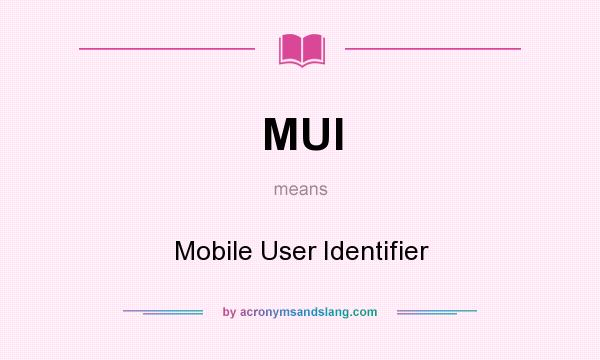 What does MUI mean? It stands for Mobile User Identifier