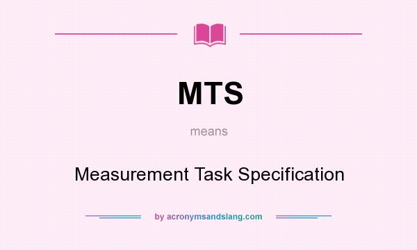 What does MTS mean? It stands for Measurement Task Specification
