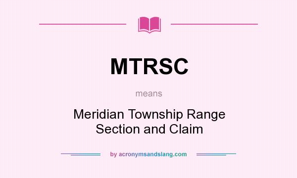 What does MTRSC mean? It stands for Meridian Township Range Section and Claim