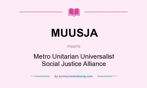 What does MUUSJA mean? It stands for Metro Unitarian Universalist Social Justice Alliance