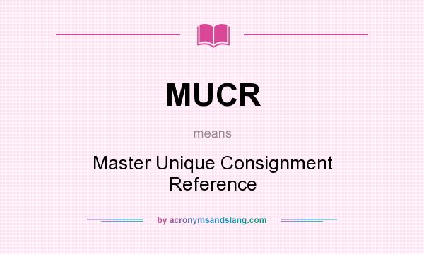 What does MUCR mean? It stands for Master Unique Consignment Reference