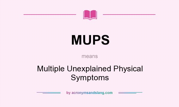 What does MUPS mean? It stands for Multiple Unexplained Physical Symptoms