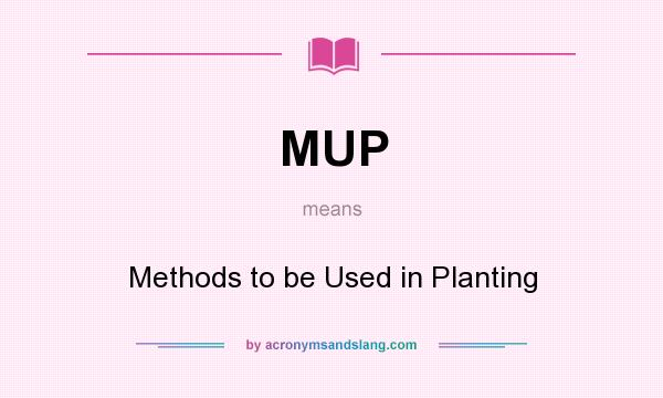 What does MUP mean? It stands for Methods to be Used in Planting