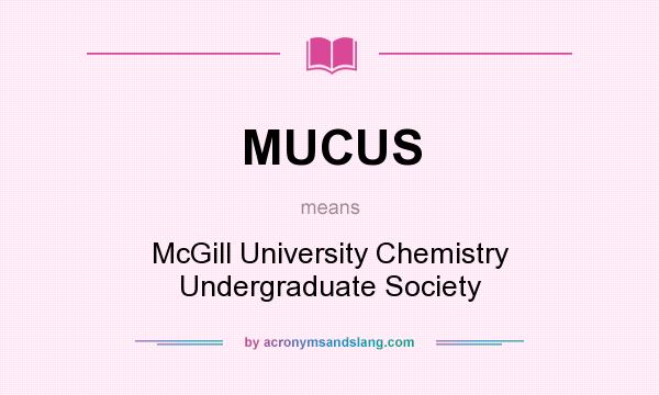 What does MUCUS mean? It stands for McGill University Chemistry Undergraduate Society
