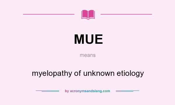 What does MUE mean? It stands for myelopathy of unknown etiology