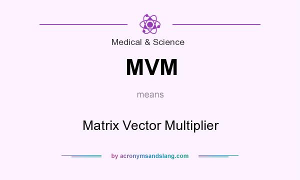 What does MVM mean? It stands for Matrix Vector Multiplier