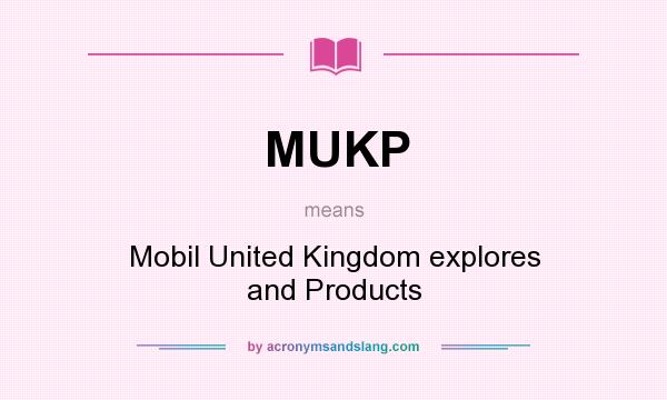 What does MUKP mean? It stands for Mobil United Kingdom explores and Products
