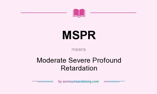 What does MSPR mean? It stands for Moderate Severe Profound Retardation