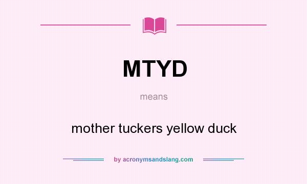 What does MTYD mean? It stands for mother tuckers yellow duck
