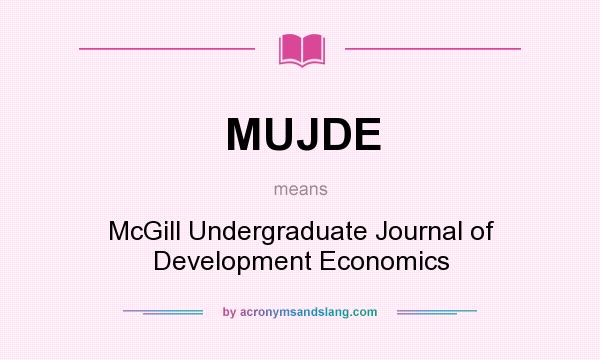 What does MUJDE mean? It stands for McGill Undergraduate Journal of Development Economics