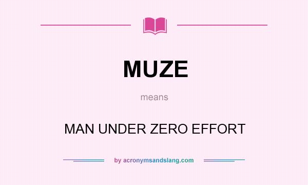 What does MUZE mean? It stands for MAN UNDER ZERO EFFORT
