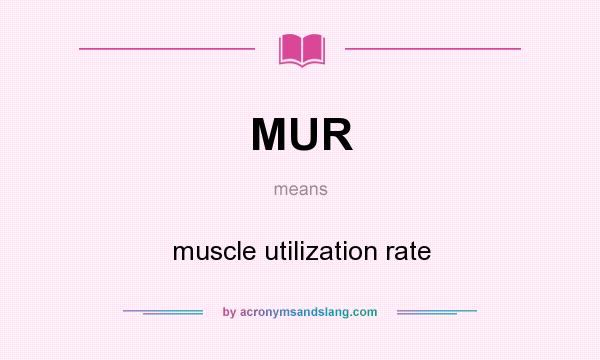 What does MUR mean? It stands for muscle utilization rate
